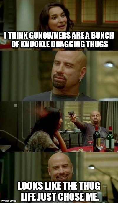 Skinhead John Travolta Meme | I THINK GUNOWNERS ARE A BUNCH OF KNUCKLE DRAGGING THUGS LOOKS LIKE THE THUG LIFE JUST CHOSE ME. | image tagged in memes,skinhead john travolta | made w/ Imgflip meme maker