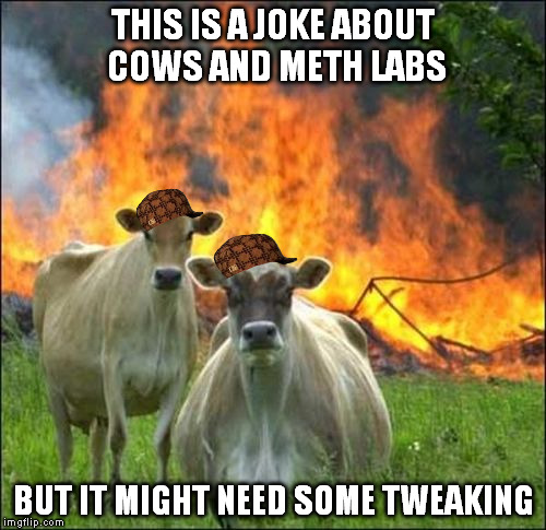 Bessie and Bossie break bad | THIS IS A JOKE ABOUT COWS AND METH LABS BUT IT MIGHT NEED SOME TWEAKING | image tagged in memes,evil cows,scumbag,breaking bad,can't we just buy another ozone,or make one | made w/ Imgflip meme maker