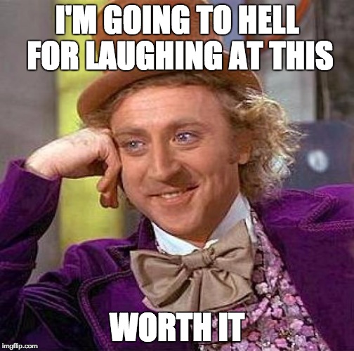 Creepy Condescending Wonka Meme | I'M GOING TO HELL FOR LAUGHING AT THIS WORTH IT | image tagged in memes,creepy condescending wonka | made w/ Imgflip meme maker