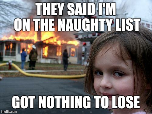 Disaster Girl Meme | THEY SAID I'M ON THE NAUGHTY LIST GOT NOTHING TO LOSE | image tagged in memes,disaster girl | made w/ Imgflip meme maker