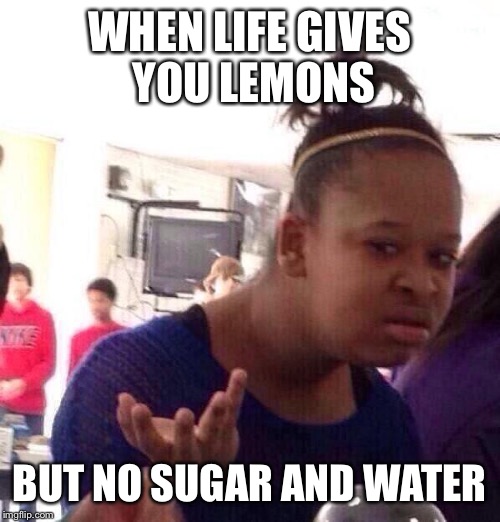And it expects you to make lemonade | WHEN LIFE GIVES YOU LEMONS BUT NO SUGAR AND WATER | image tagged in memes,black girl wat | made w/ Imgflip meme maker