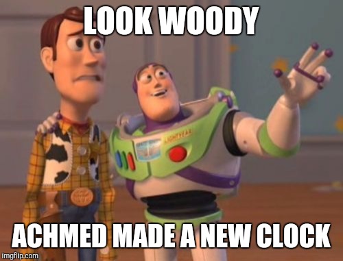 X, X Everywhere Meme | LOOK WOODY ACHMED MADE A NEW CLOCK | image tagged in memes,x x everywhere | made w/ Imgflip meme maker