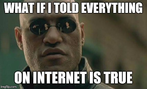 Matrix Morpheus Meme | WHAT IF I TOLD EVERYTHING ON INTERNET IS TRUE | image tagged in memes,matrix morpheus | made w/ Imgflip meme maker