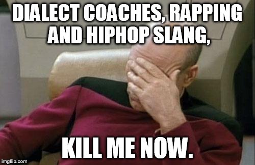 Captain Picard Facepalm Meme | DIALECT COACHES, RAPPING AND HIPHOP SLANG, KILL ME NOW. | image tagged in memes,captain picard facepalm | made w/ Imgflip meme maker