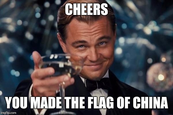 Leonardo Dicaprio Cheers Meme | CHEERS YOU MADE THE FLAG OF CHINA | image tagged in memes,leonardo dicaprio cheers | made w/ Imgflip meme maker