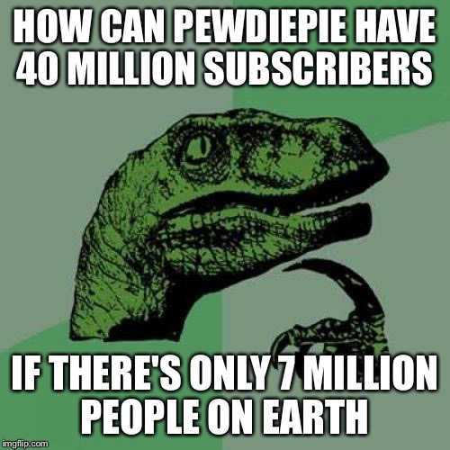 Philosoraptor Meme | HOW CAN PEWDIEPIE HAVE 40 MILLION SUBSCRIBERS IF THERE'S ONLY 7 MILLION PEOPLE ON EARTH | image tagged in memes,philosoraptor | made w/ Imgflip meme maker