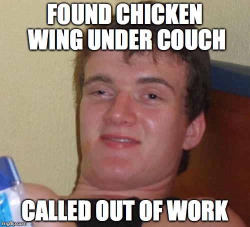 10 Guy Meme | FOUND CHICKEN WING UNDER COUCH CALLED OUT OF WORK | image tagged in memes,10 guy | made w/ Imgflip meme maker