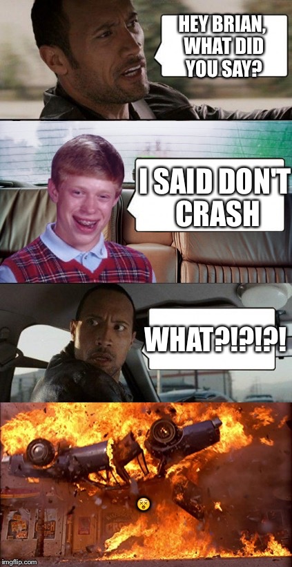 poor rock | HEY BRIAN, WHAT DID YOU SAY? I SAID DON'T CRASH WHAT?!?!?!  | image tagged in poor rock,bad luck brian | made w/ Imgflip meme maker