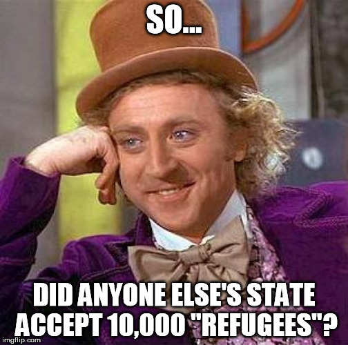 *sigh Yay. Socialism.  | SO... DID ANYONE ELSE'S STATE ACCEPT 10,000 "REFUGEES"? | image tagged in memes,creepy condescending wonka,refugees | made w/ Imgflip meme maker