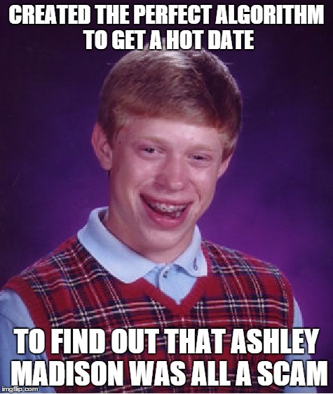 Bad Luck Brian | CREATED THE PERFECT ALGORITHM TO GET A HOT DATE TO FIND OUT THAT ASHLEY MADISON WAS ALL A SCAM | image tagged in memes,bad luck brian | made w/ Imgflip meme maker