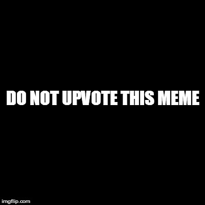 Blank | DO NOT UPVOTE THIS MEME | image tagged in blank | made w/ Imgflip meme maker