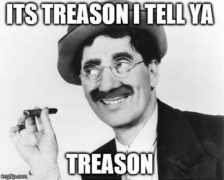 Groucho Marx | ITS TREASON I TELL YA TREASON | image tagged in groucho marx | made w/ Imgflip meme maker