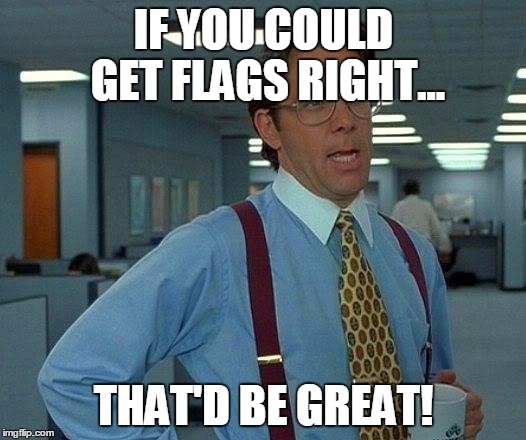 That Would Be Great Meme | IF YOU COULD GET FLAGS RIGHT... THAT'D BE GREAT! | image tagged in memes,that would be great | made w/ Imgflip meme maker