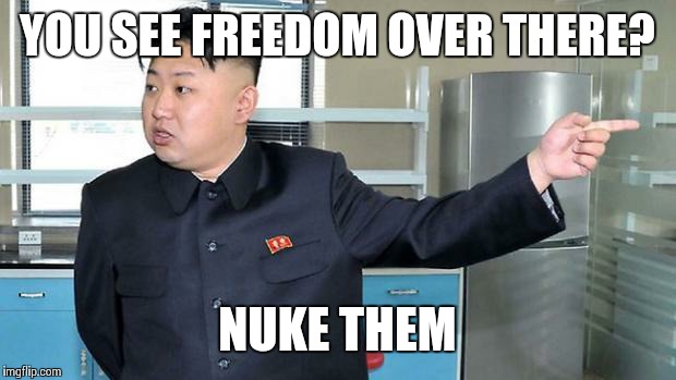 This is Why I Nuke People.  | YOU SEE FREEDOM OVER THERE? NUKE THEM | image tagged in this is why i nuke people | made w/ Imgflip meme maker