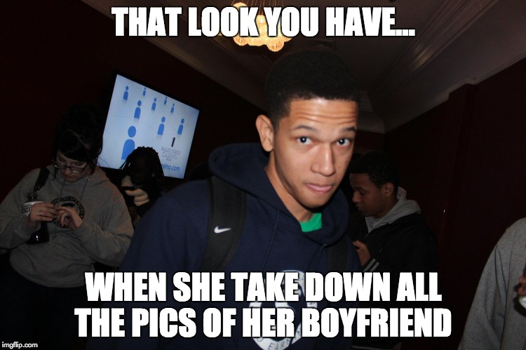 Thirsty like I'm stuck in the desert  | THAT LOOK YOU HAVE... WHEN SHE TAKE DOWN ALL THE PICS OF HER BOYFRIEND | image tagged in funny memes,thirsty,boyfriend,girlfriend,that look,pictures | made w/ Imgflip meme maker