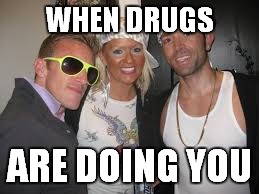 WHEN DRUGS ARE DOING YOU | made w/ Imgflip meme maker
