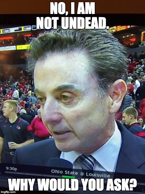 Pitino Fake Bakes! | NO, I AM NOT UNDEAD. WHY WOULD YOU ASK? | image tagged in pitino | made w/ Imgflip meme maker