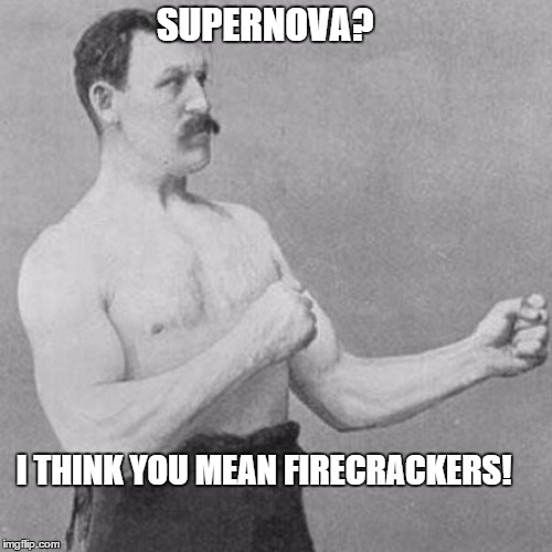 strongman | SUPERNOVA? I THINK YOU MEAN FIRECRACKERS! | image tagged in strongman | made w/ Imgflip meme maker