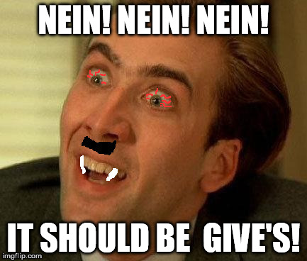High Vampire Hitler You dont say | NEIN! NEIN! NEIN! IT SHOULD BE  GIVE'S! | image tagged in high vampire hitler you dont say | made w/ Imgflip meme maker