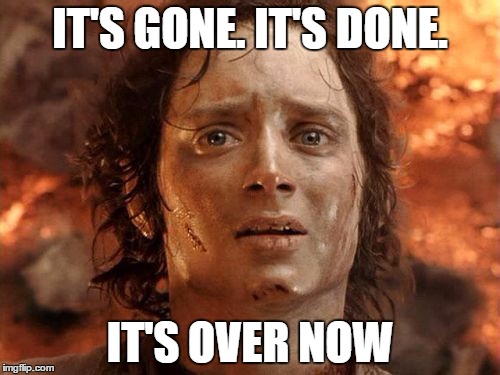 It's Finally Over Meme | IT'S GONE. IT'S DONE. IT'S OVER NOW | image tagged in memes,its finally over | made w/ Imgflip meme maker