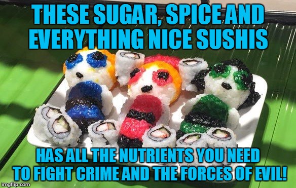PPG Sushi | THESE SUGAR, SPICE AND EVERYTHING NICE SUSHIS HAS ALL THE NUTRIENTS YOU NEED TO FIGHT CRIME AND THE FORCES OF EVIL! | image tagged in memes,funny memes,powerpuff girls,ppg,tara strong | made w/ Imgflip meme maker