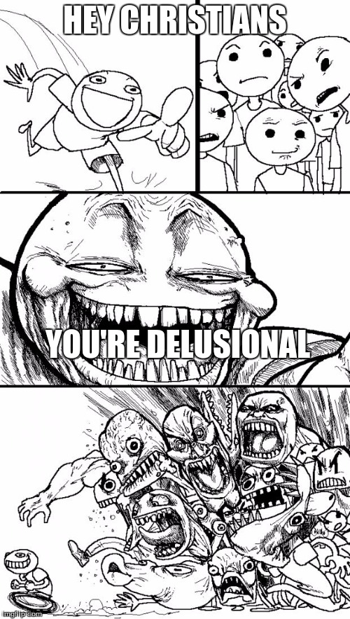 Hey Internet Meme | HEY CHRISTIANS YOU'RE DELUSIONAL | image tagged in memes,hey internet | made w/ Imgflip meme maker