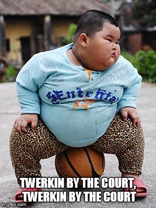 twerkin by the court | TWERKIN BY THE COURT, TWERKIN BY THE COURT | image tagged in funny memes,meme,fat kid,twerkin | made w/ Imgflip meme maker