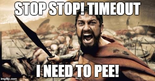 Sparta Leonidas | STOP STOP! TIMEOUT I NEED TO PEE! | image tagged in memes,sparta leonidas | made w/ Imgflip meme maker
