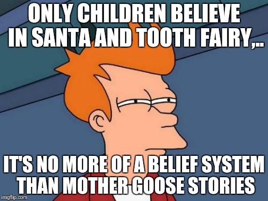 Futurama Fry Meme | ONLY CHILDREN BELIEVE IN SANTA AND TOOTH FAIRY,.. IT'S NO MORE OF A BELIEF SYSTEM THAN MOTHER GOOSE STORIES | image tagged in memes,futurama fry | made w/ Imgflip meme maker