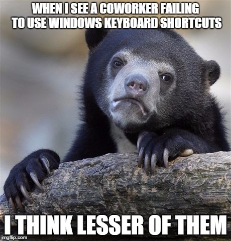 Confession Bear Meme | WHEN I SEE A COWORKER FAILING TO USE WINDOWS KEYBOARD SHORTCUTS I THINK LESSER OF THEM | image tagged in memes,confession bear,AdviceAnimals | made w/ Imgflip meme maker