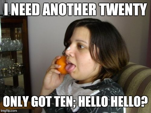 Wrong Number Rita Meme | I NEED ANOTHER TWENTY ONLY GOT TEN; HELLO HELLO? | image tagged in memes,wrong number rita | made w/ Imgflip meme maker