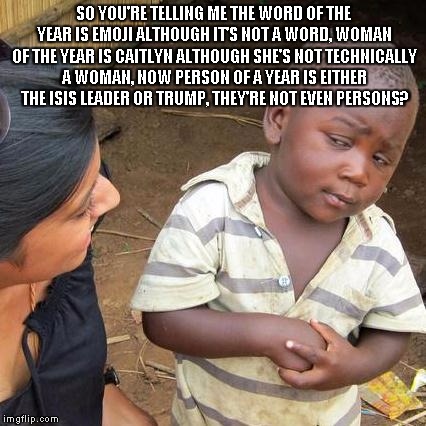 Third World Skeptical Kid | SO YOU'RE TELLING ME THE WORD OF THE YEAR IS EMOJI ALTHOUGH IT'S NOT A WORD, WOMAN OF THE YEAR IS CAITLYN ALTHOUGH SHE'S NOT TECHNICALLY A W | image tagged in memes,third world skeptical kid | made w/ Imgflip meme maker