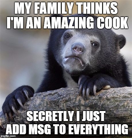 Confession Bear | MY FAMILY THINKS I'M AN AMAZING COOK SECRETLY I JUST ADD MSG TO EVERYTHING | image tagged in memes,confession bear | made w/ Imgflip meme maker