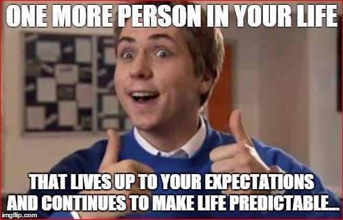 Fifa Friends | ONE MORE PERSON IN YOUR LIFE THAT LIVES UP TO YOUR EXPECTATIONS AND CONTINUES TO MAKE LIFE PREDICTABLE... | image tagged in fifa friends | made w/ Imgflip meme maker