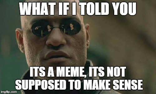 Matrix Morpheus Meme | WHAT IF I TOLD YOU ITS A MEME, ITS NOT SUPPOSED TO MAKE SENSE | image tagged in memes,matrix morpheus | made w/ Imgflip meme maker