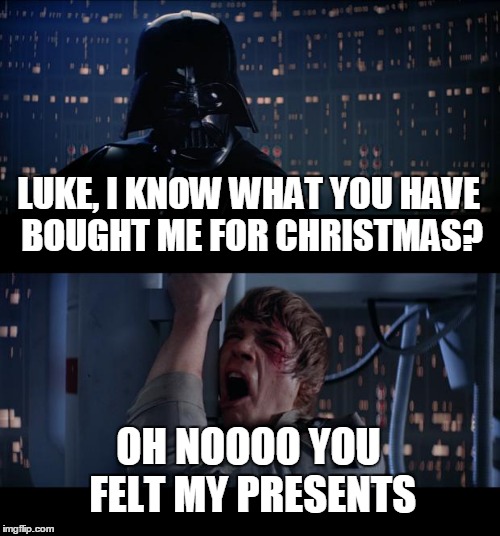 Star Wars No Meme | LUKE, I KNOW WHAT YOU HAVE BOUGHT ME FOR CHRISTMAS? OH NOOOO YOU FELT MY PRESENTS | image tagged in memes,star wars no | made w/ Imgflip meme maker