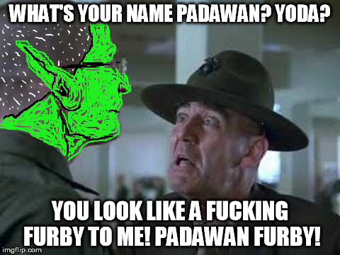 SGT Hartman Wat | WHAT'S YOUR NAME PADAWAN? YODA? YOU LOOK LIKE A F**KING FURBY TO ME! PADAWAN FURBY! | image tagged in sgt hartman wat | made w/ Imgflip meme maker