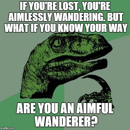 "All who wander are not lost" on the wheel-cover on the back of a Jeep | IF YOU'RE LOST, YOU'RE AIMLESSLY WANDERING. BUT WHAT IF YOU KNOW YOUR WAY ARE YOU AN AIMFUL WANDERER? | image tagged in memes,philosoraptor,lost | made w/ Imgflip meme maker