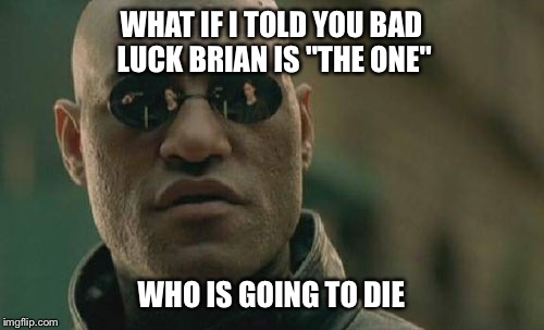 Matrix Morpheus | WHAT IF I TOLD YOU BAD LUCK BRIAN IS "THE ONE" WHO IS GOING TO DIE | image tagged in memes,matrix morpheus | made w/ Imgflip meme maker