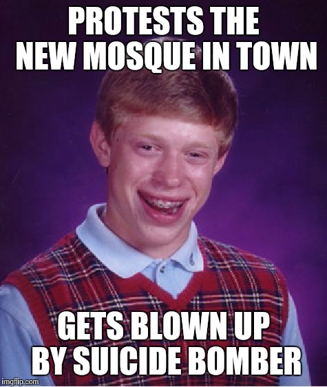 Bad Luck Brian Meme | PROTESTS THE NEW MOSQUE IN TOWN GETS BLOWN UP BY SUICIDE BOMBER | image tagged in memes,bad luck brian | made w/ Imgflip meme maker