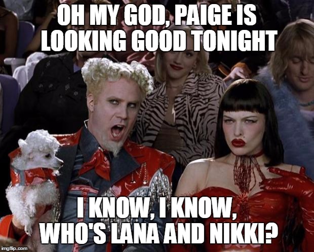 Mugatu So Hot Right Now Meme | OH MY GOD, PAIGE IS LOOKING GOOD TONIGHT I KNOW, I KNOW, WHO'S LANA AND NIKKI? | image tagged in memes,mugatu so hot right now | made w/ Imgflip meme maker