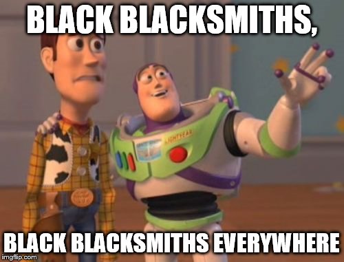 X, X Everywhere Meme | BLACK BLACKSMITHS, BLACK BLACKSMITHS EVERYWHERE | image tagged in memes,x x everywhere | made w/ Imgflip meme maker