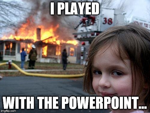 Disaster Girl Meme | I PLAYED WITH THE POWERPOINT... | image tagged in memes,disaster girl | made w/ Imgflip meme maker