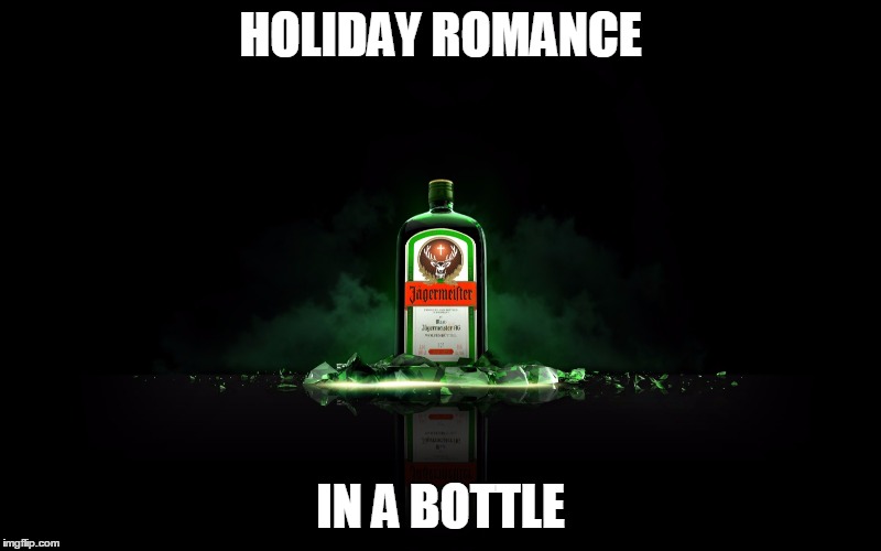 Holiday Romance | HOLIDAY ROMANCE IN A BOTTLE | image tagged in so true memes | made w/ Imgflip meme maker