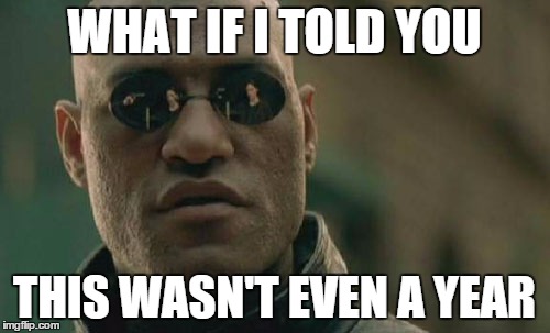 Matrix Morpheus Meme | WHAT IF I TOLD YOU THIS WASN'T EVEN A YEAR | image tagged in memes,matrix morpheus | made w/ Imgflip meme maker