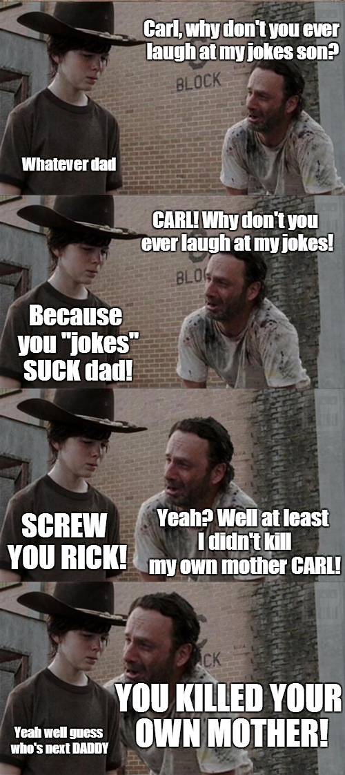 Isn't it nice, even during a zombie apocalypse family dysfunction still has it's place. Makes me feel warm and fuzzy inside. | Carl, why don't you ever laugh at my jokes son? Whatever dad CARL! Why don't you ever laugh at my jokes! Because you "jokes" SUCK dad! Yeah? | image tagged in memes,rick and carl long | made w/ Imgflip meme maker