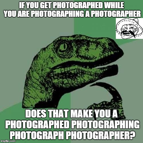 Philosoraptor Meme | IF YOU GET PHOTOGRAPHED WHILE YOU ARE PHOTOGRAPHING A PHOTOGRAPHER DOES THAT MAKE YOU A PHOTOGRAPHED PHOTOGRAPHING PHOTOGRAPH PHOTOGRAPHER? | image tagged in memes,philosoraptor | made w/ Imgflip meme maker