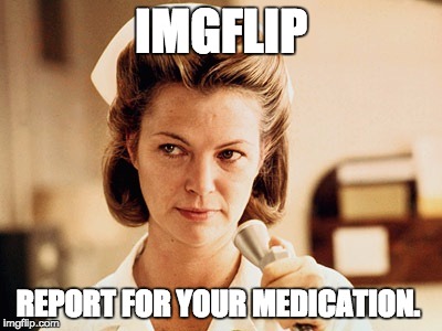 Nurse Ratched | IMGFLIP REPORT FOR YOUR MEDICATION. | image tagged in nurse ratched | made w/ Imgflip meme maker