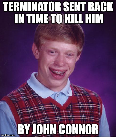Bad Luck Brian Meme | TERMINATOR SENT BACK IN TIME TO KILL HIM BY JOHN CONNOR | image tagged in memes,bad luck brian | made w/ Imgflip meme maker