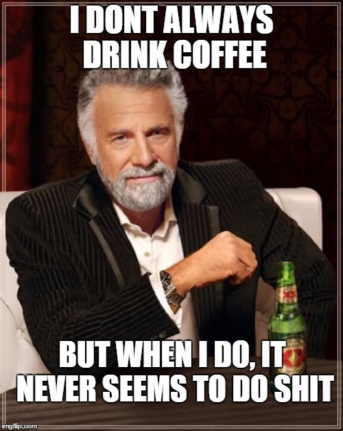 The Most Interesting Man In The World Meme | I DONT ALWAYS DRINK COFFEE BUT WHEN I DO, IT NEVER SEEMS TO DO SHIT | image tagged in memes,the most interesting man in the world | made w/ Imgflip meme maker